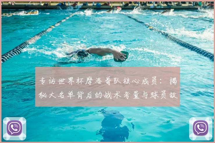 专访世界杯摩洛哥队核心成员：揭秘大名单背后的战术考量与球员故事
